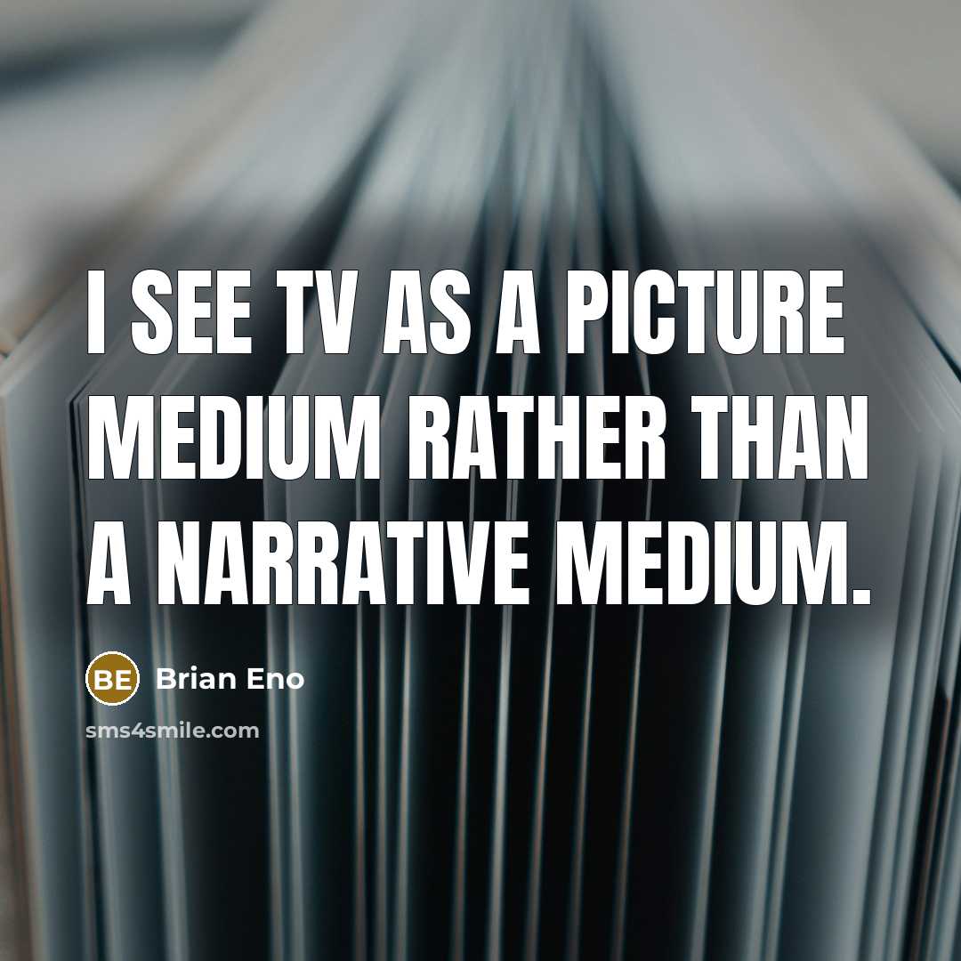 “I see TV as a picture medium rather than a narrative medium.” quote by Brian Eno