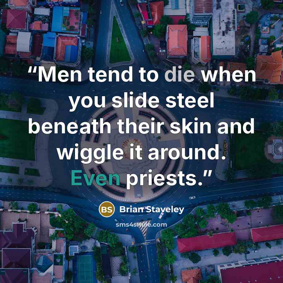 “Men tend to die when you slide steel beneath their skin and wiggle it around. Even priests.” quote by Brian Staveley