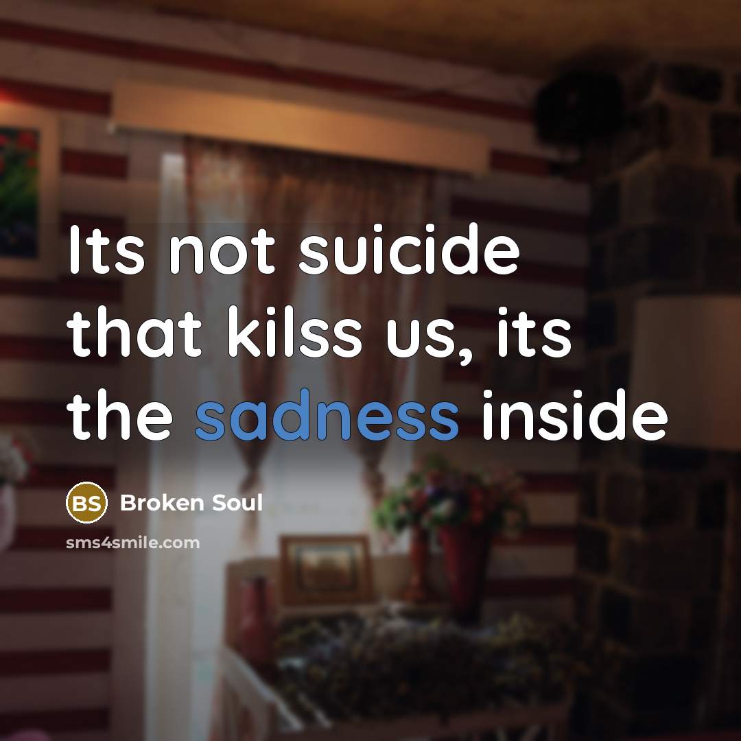 “Its not suicide that kilss us, its the sadness inside…” quote by Broken Soul