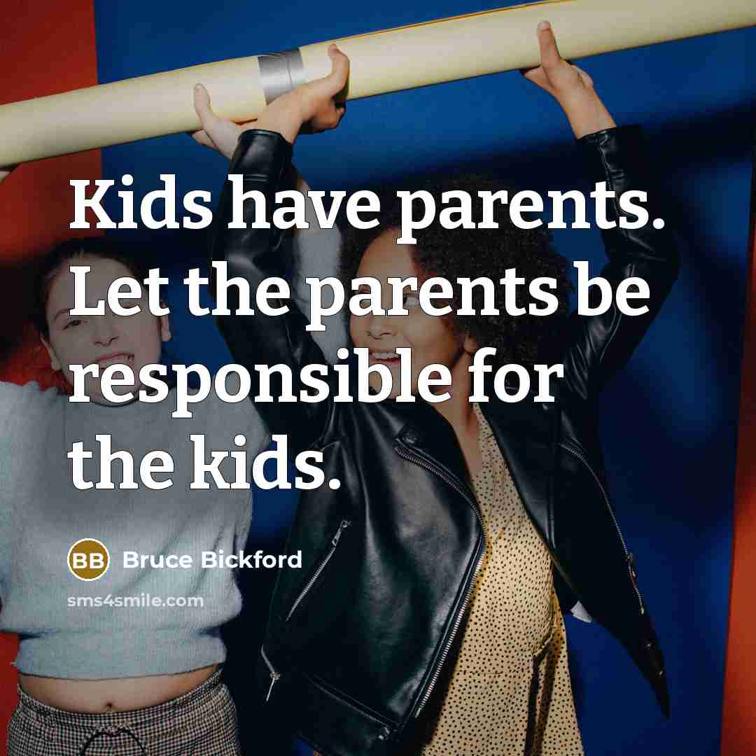 “Kids have parents. Let the parents be responsible for the…” quote by Bruce Bickford