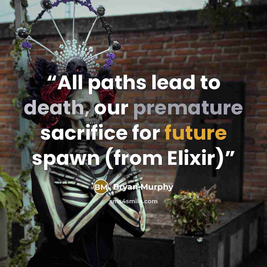 “All paths lead to death, our premature sacrifice for future spawn (from Elixir)” quote by Bryan Murphy