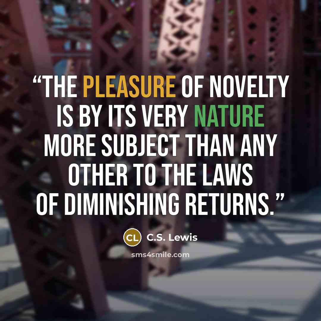 “The pleasure of novelty is by its very nature more subject than any other to the laws of diminishing returns.” quote by C.S. Lewis