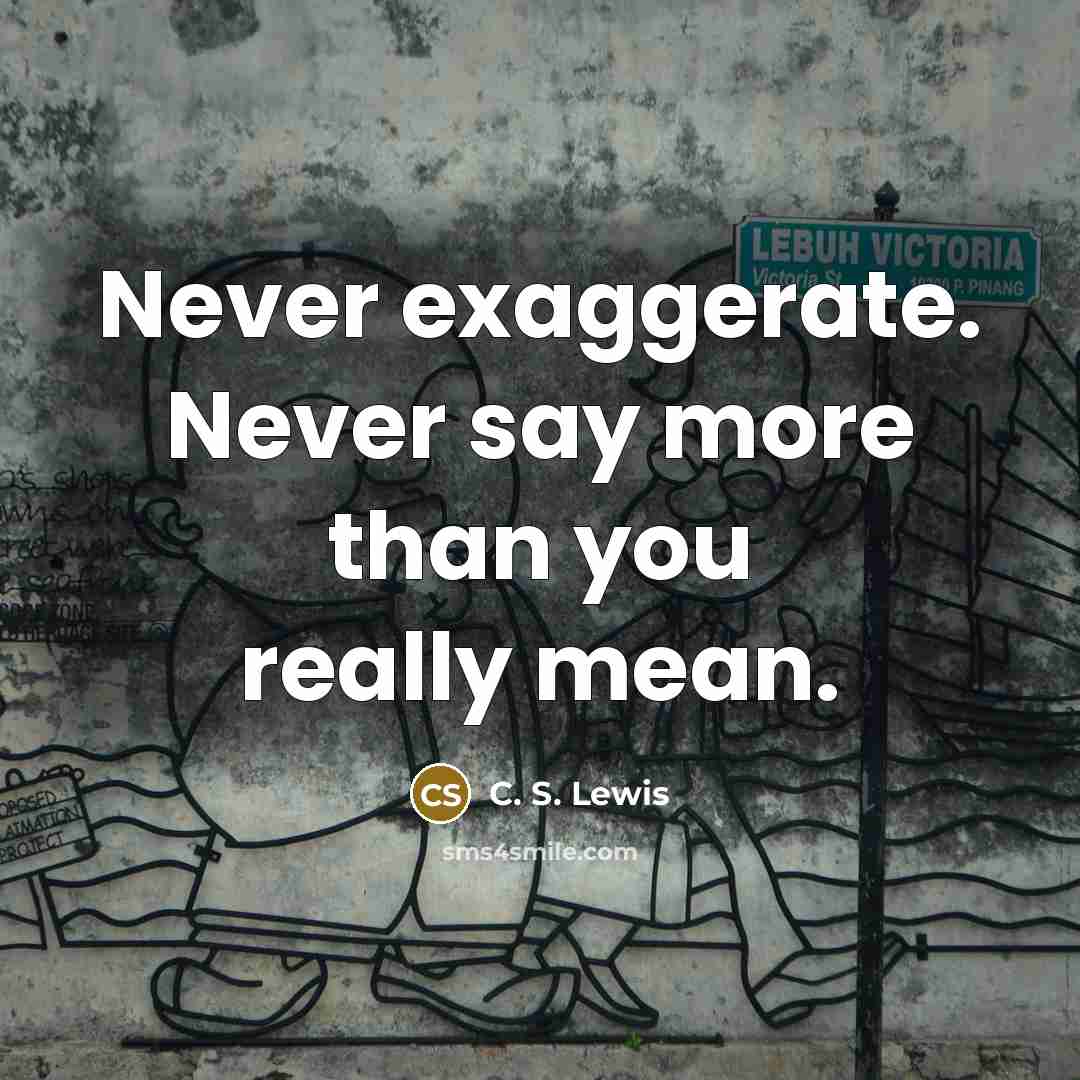 “Never exaggerate. Never say more than you really mean.” quote by C. S. Lewis