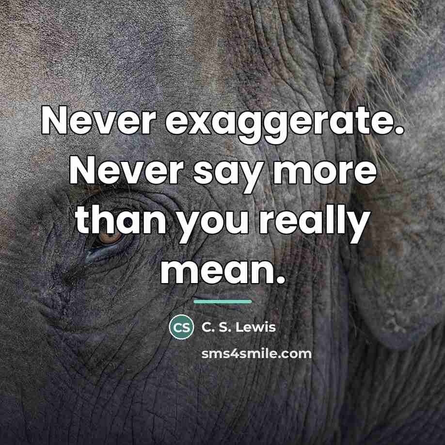 “Never exaggerate. Never say more than you really mean.…” quote by C. S. Lewis