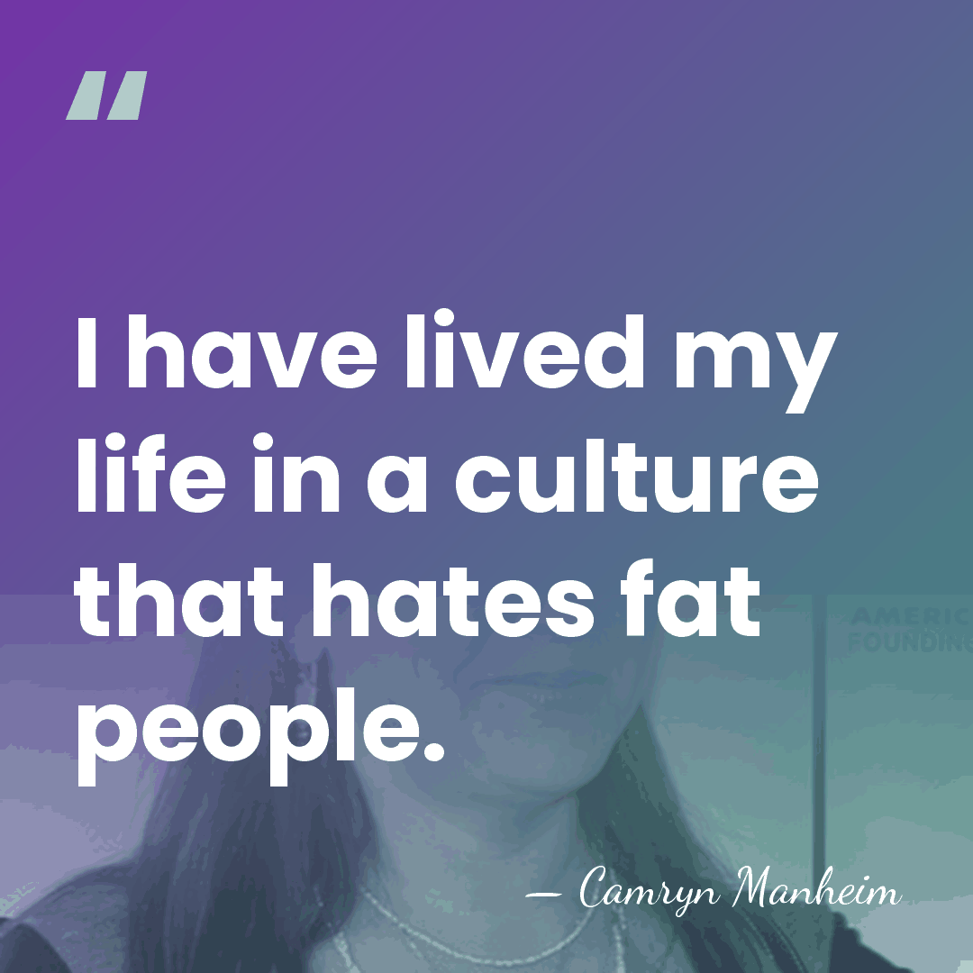 I have lived my life in a culture that hates fat people. - Camryn Manheim