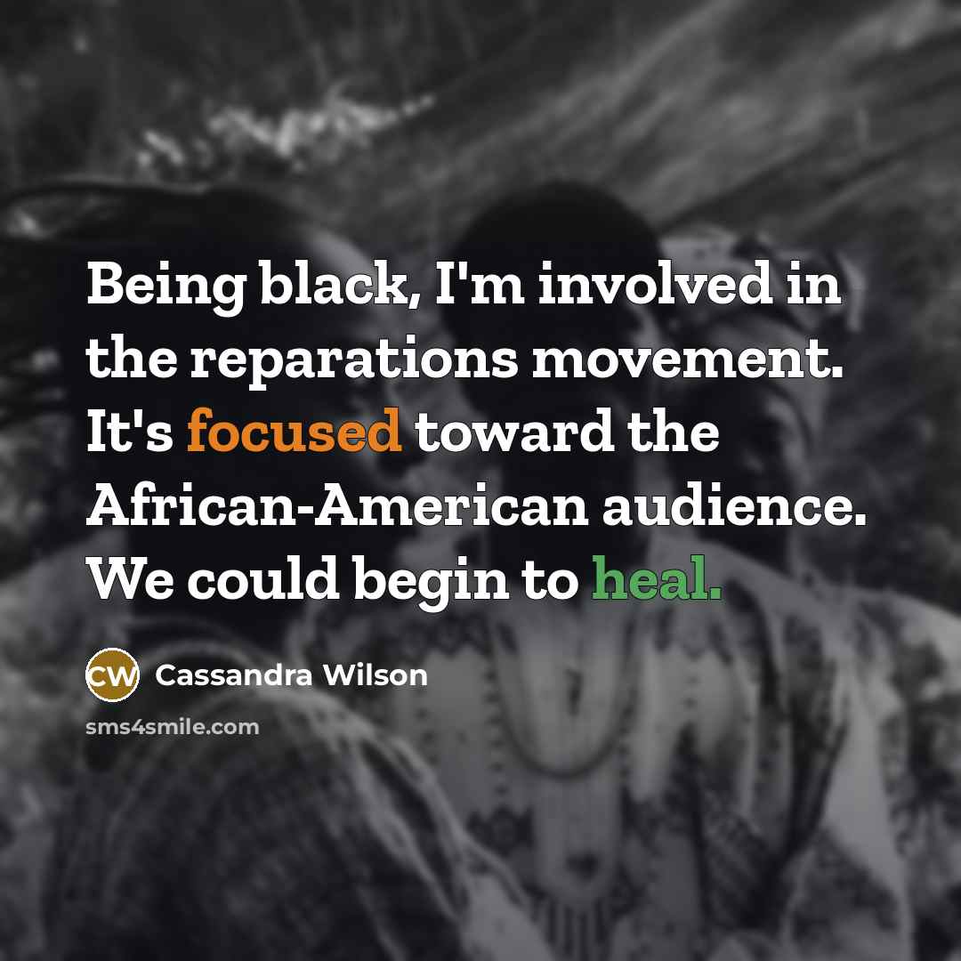“Being black, I'm involved in the reparations movement. It's focused…” quote by Cassandra Wilson