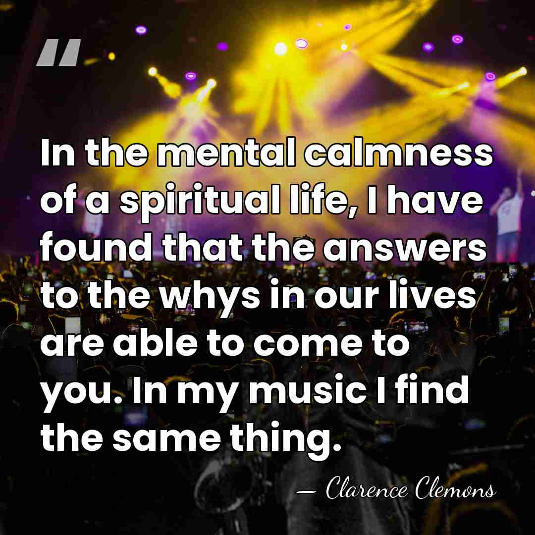 In the mental calmness of a spiritual life, I have found that&hellip; - Clarence Clemons