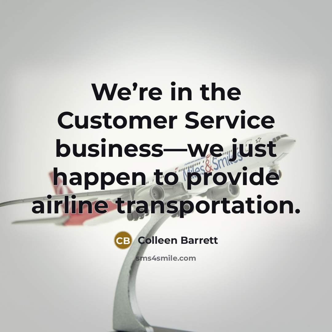 “We’re in the Customer Service business—we just happen to provide…” quote by Colleen Barrett