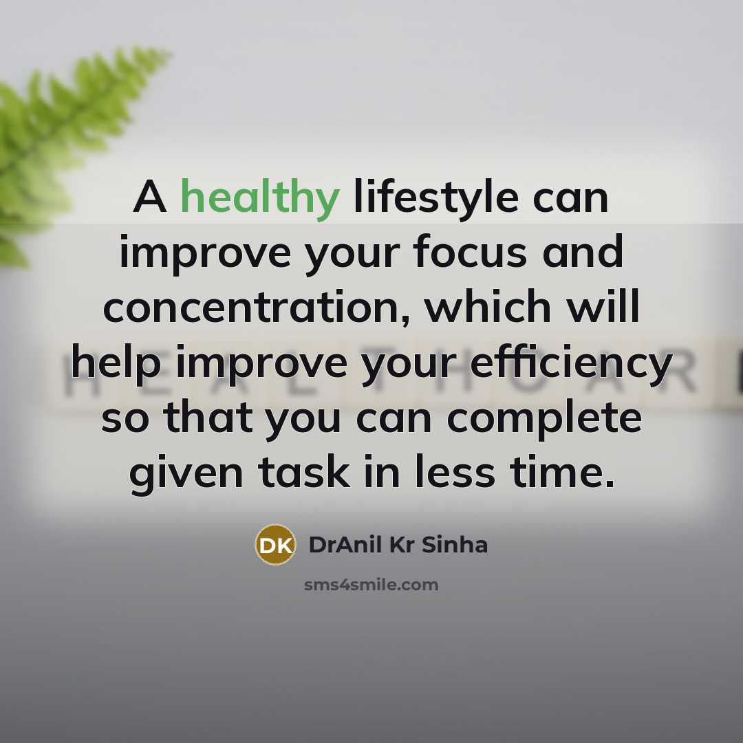 “A healthy lifestyle can improve your focus and concentration, which will help improve your efficiency so that you can complete given task in less time.” quote by DrAnil Kr Sinha