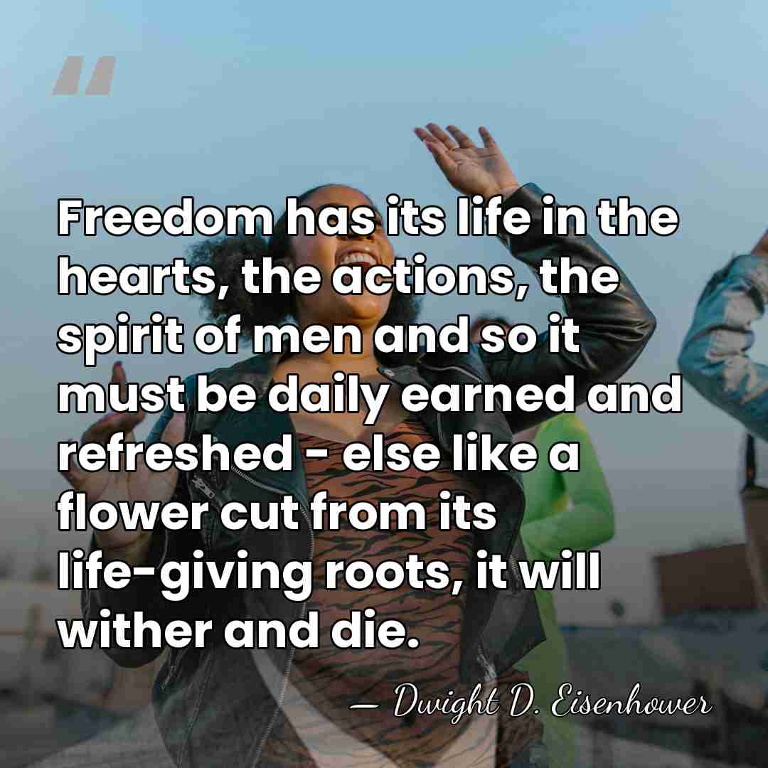 Freedom has its life in the hearts, the actions, the spirit of&hellip; - Dwight D. Eisenhower