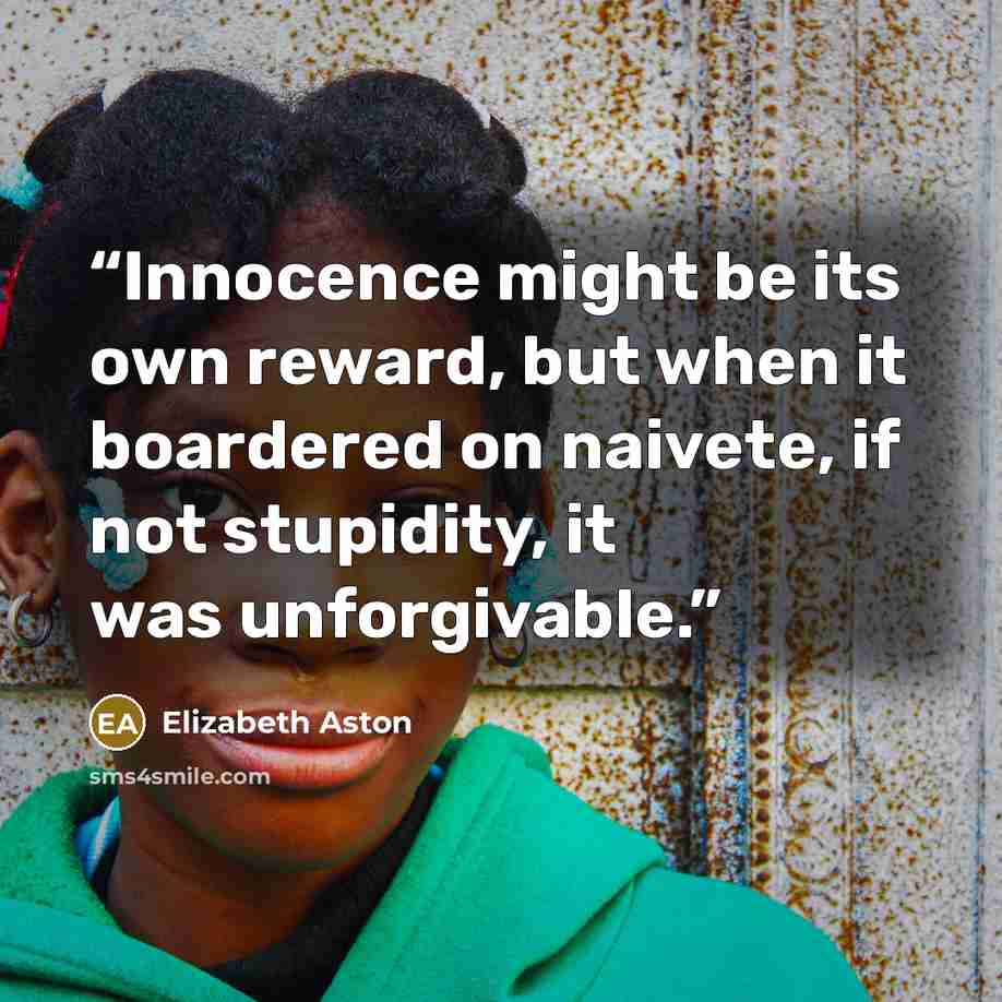“Innocence might be its own reward, but when it boardered on naivete, if not stupidity, it was unforgivable.” quote by Elizabeth Aston