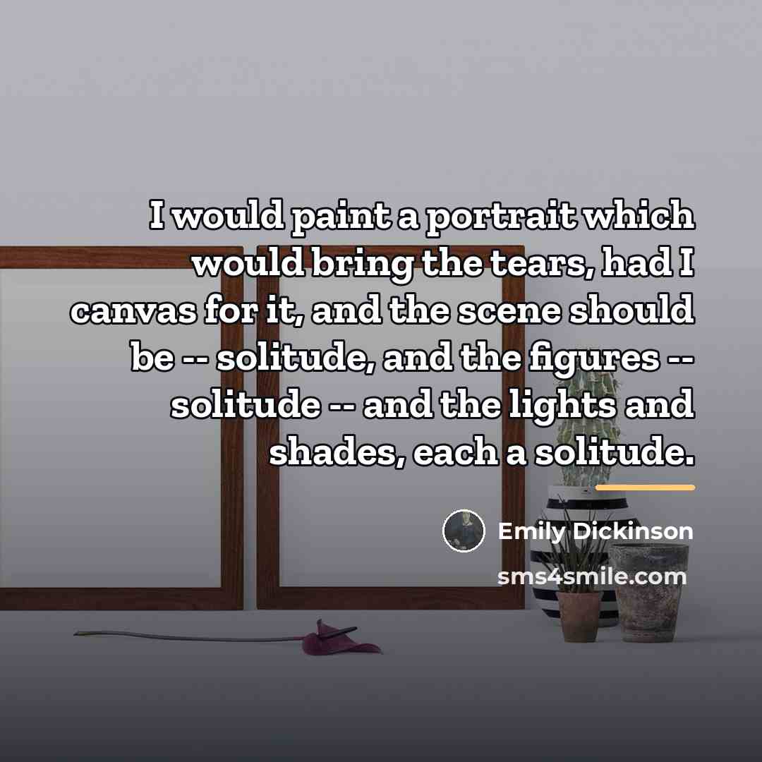 “I would paint a portrait which would bring the tears,…” quote by Emily Dickinson