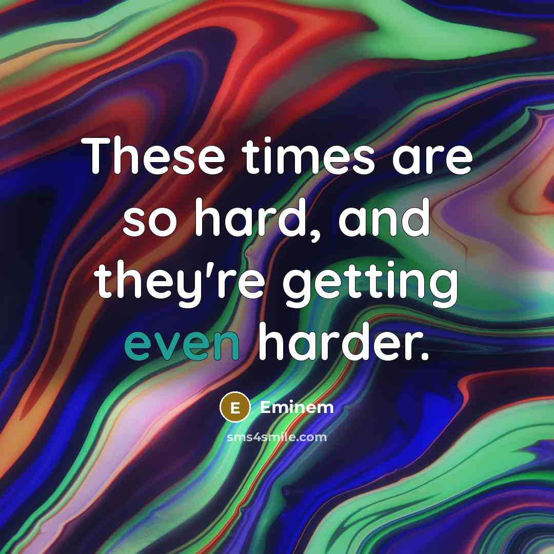 “These times are so hard, and they're getting even harder.…” quote by Eminem