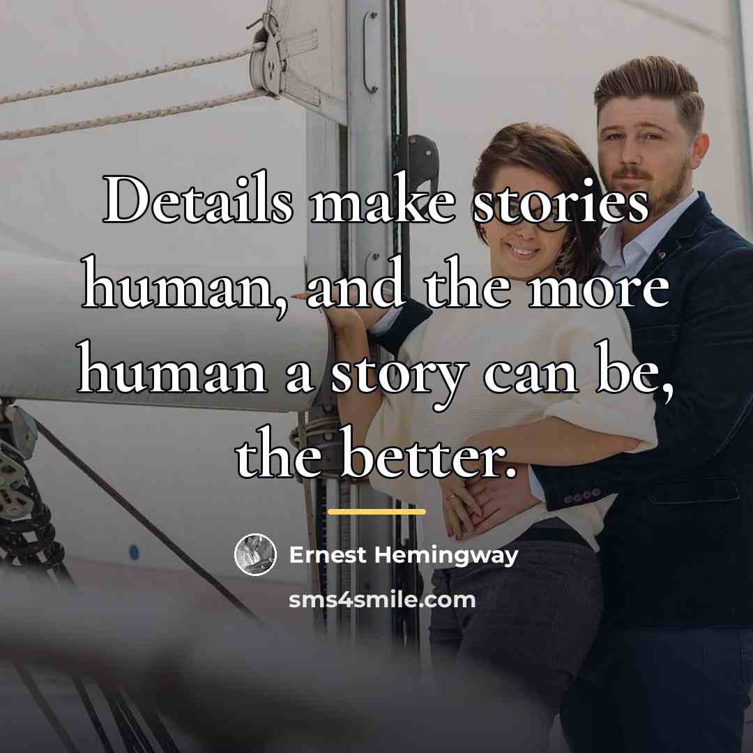 “Details make stories human, and the more human a story…” quote by Ernest Hemingway