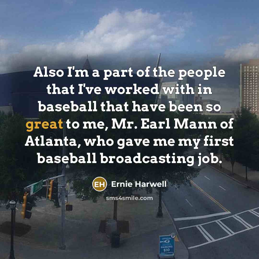 “Also I'm a part of the people that I've worked…” quote by Ernie Harwell
