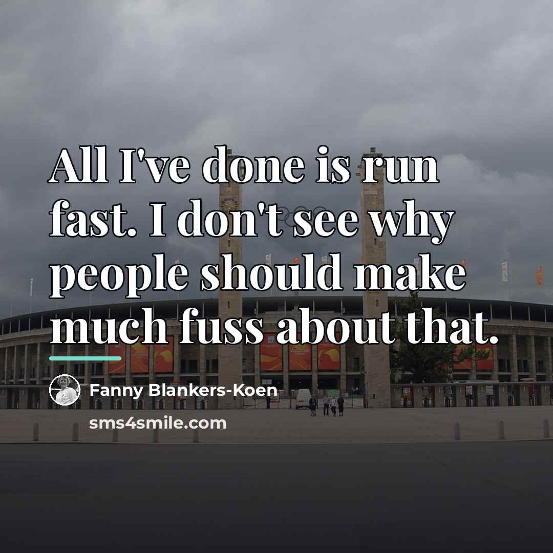 “All I've done is run fast. I don't see why…” quote by Fanny Blankers-Koen