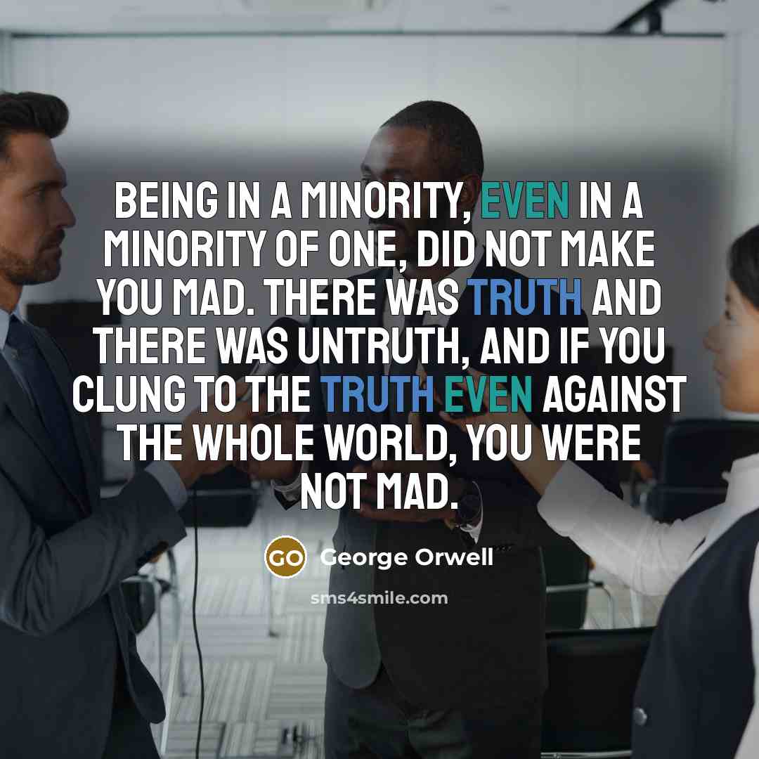 “Being in a minority, even in a minority of one,…” quote by George Orwell