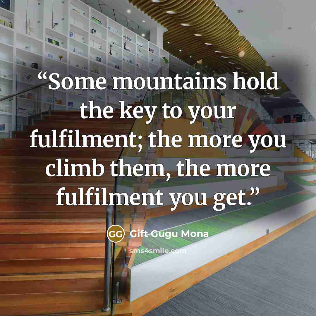 “Some mountains hold the key to your fulfilment; the more you climb them, the more fulfilment you get.” quote by Gift Gugu Mona