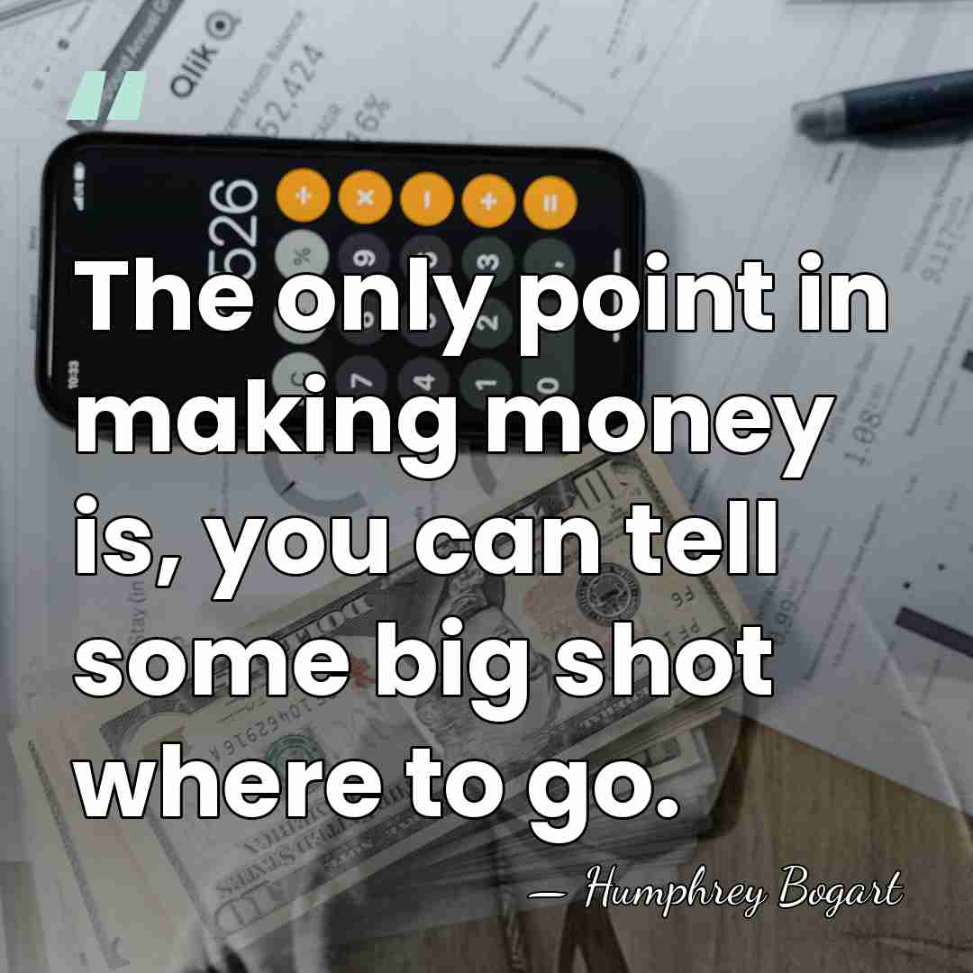 The only point in making money is, you can tell some big&hellip; - Humphrey Bogart