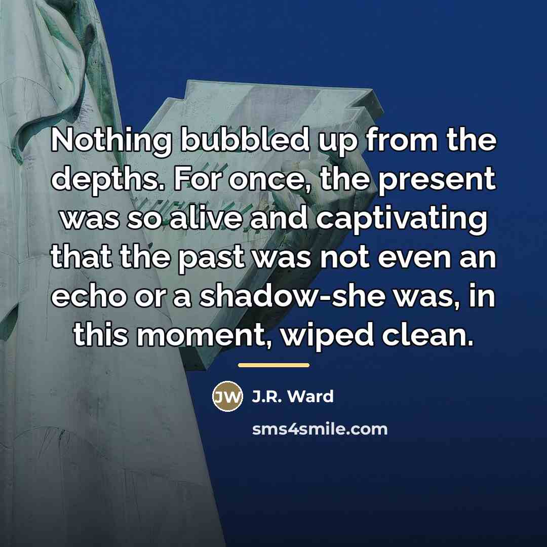 “Nothing bubbled up from the depths. For once, the present…” quote by J.R. Ward