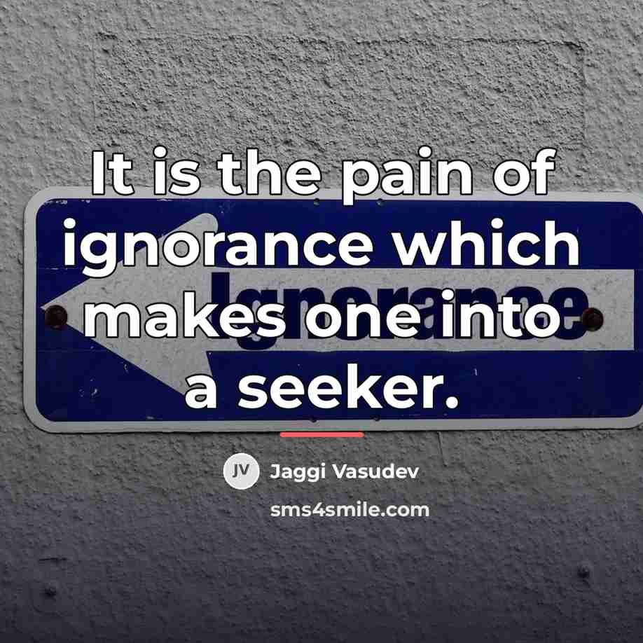 “It is the pain of ignorance which makes one into…” quote by Jaggi Vasudev