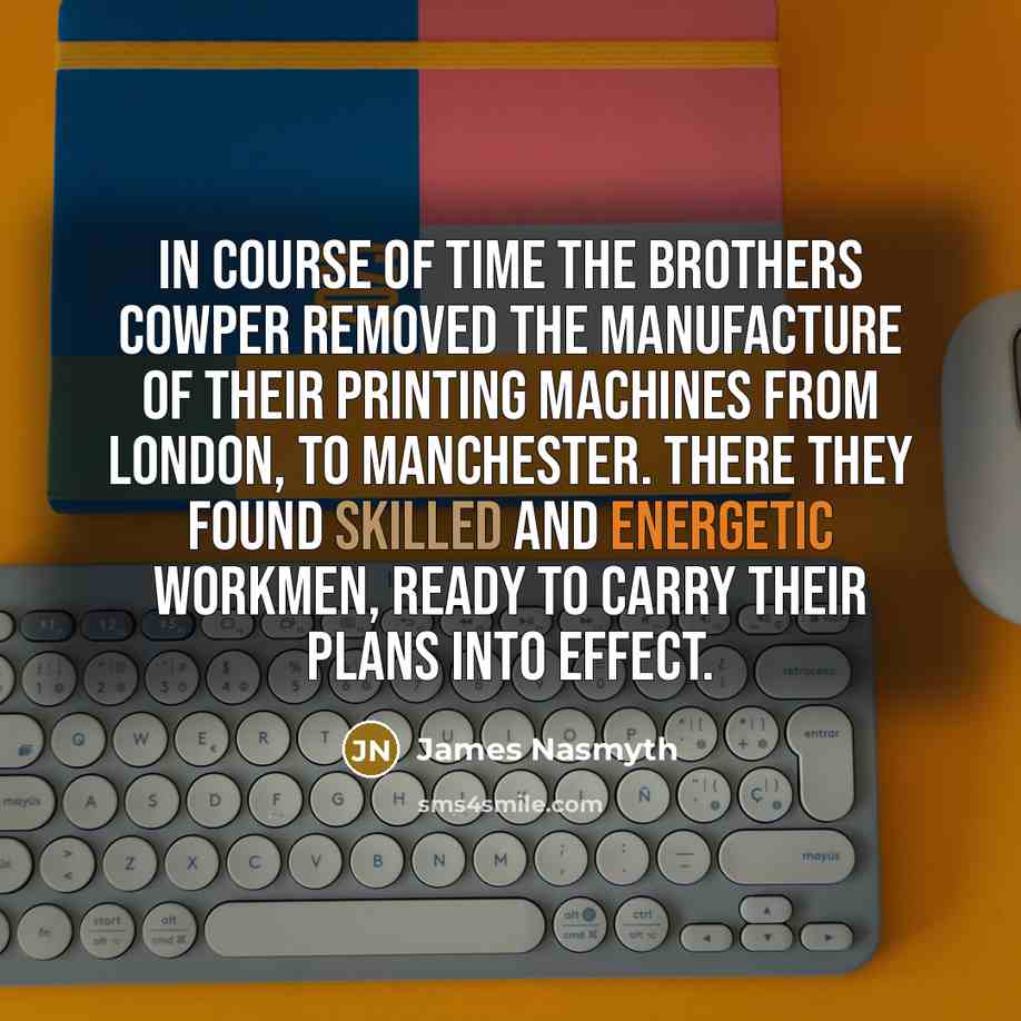 “In course of time the Brothers Cowper removed the manufacture…” quote by James Nasmyth