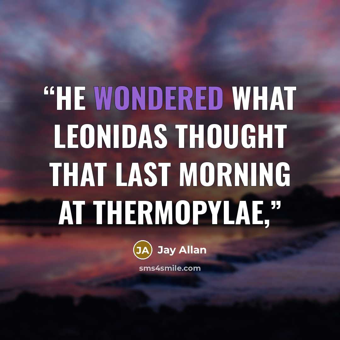 “He wondered what Leonidas thought that last morning at Thermopylae,” quote by Jay Allan