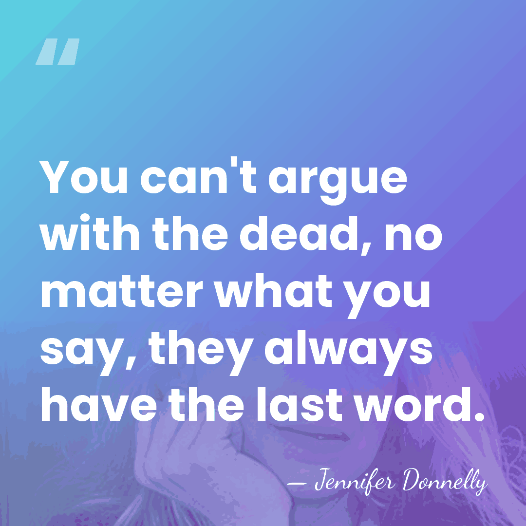 You can't argue with the dead, no matter what you say, they&hellip; - Jennifer Donnelly