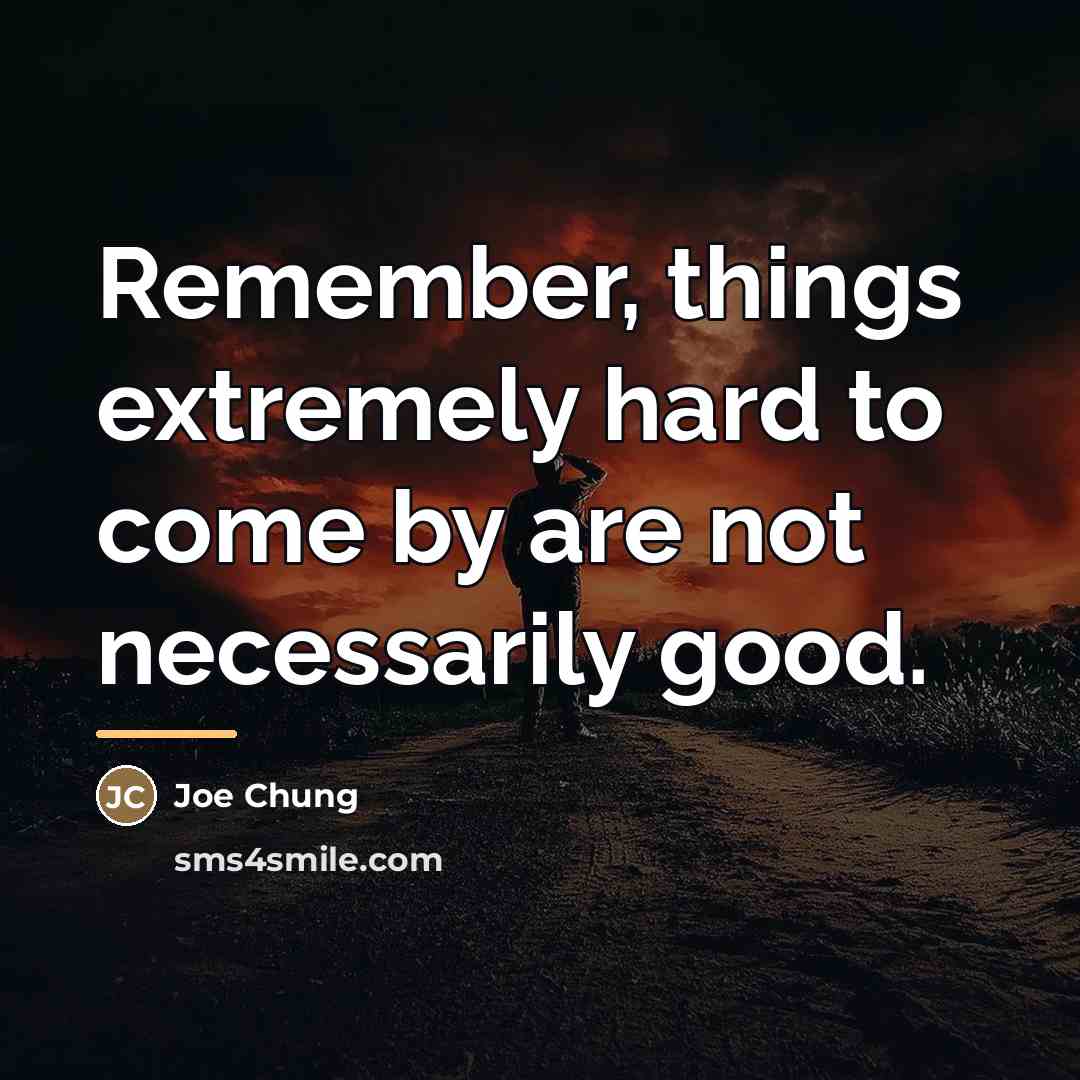 “Remember, things extremely hard to come by are not necessarily…” quote by Joe Chung