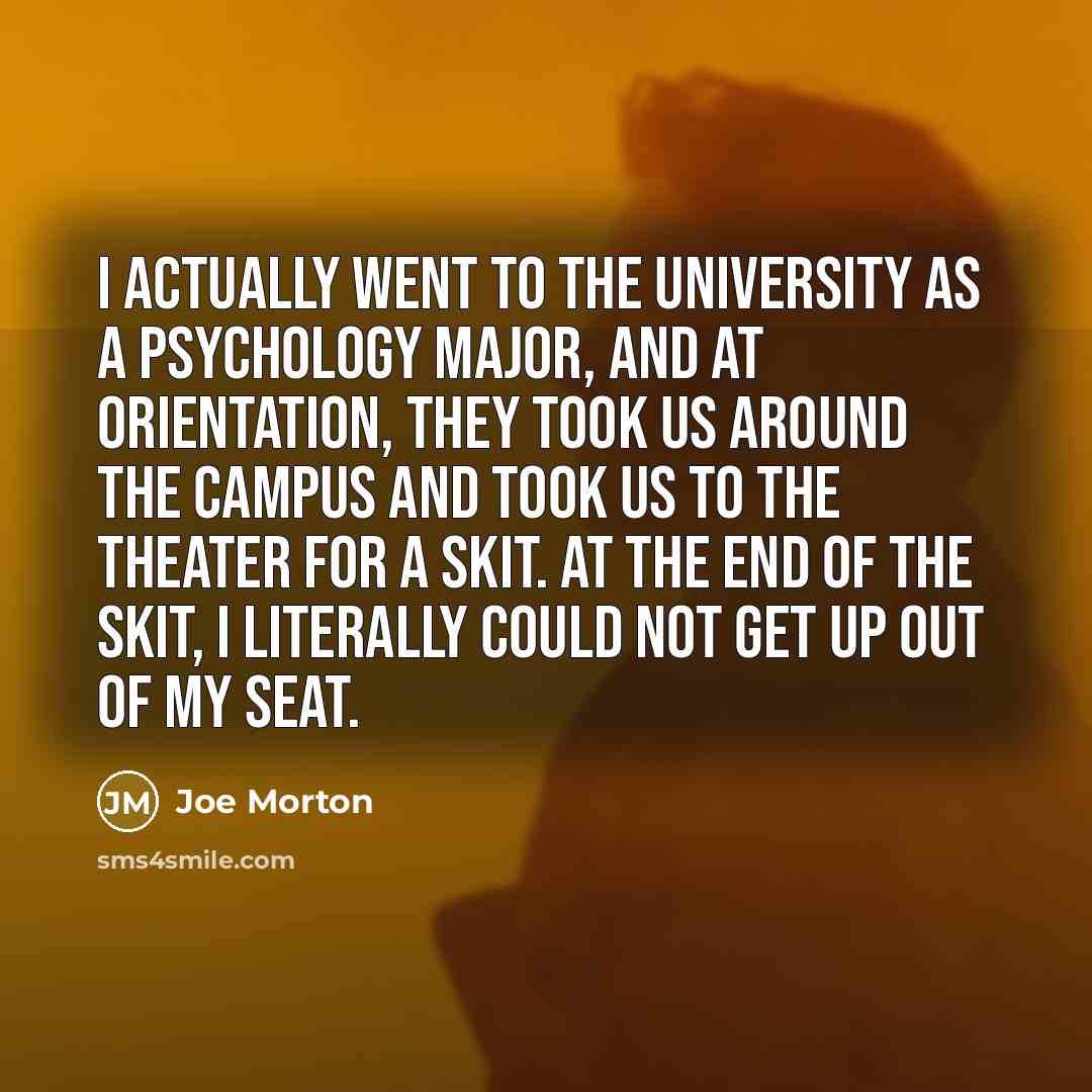“I actually went to the university as a psychology major, and at orientation, they took us around the campus and took us to the theater for a skit. At the end of the skit, I literally could not get up out of my seat.” quote by Joe Morton