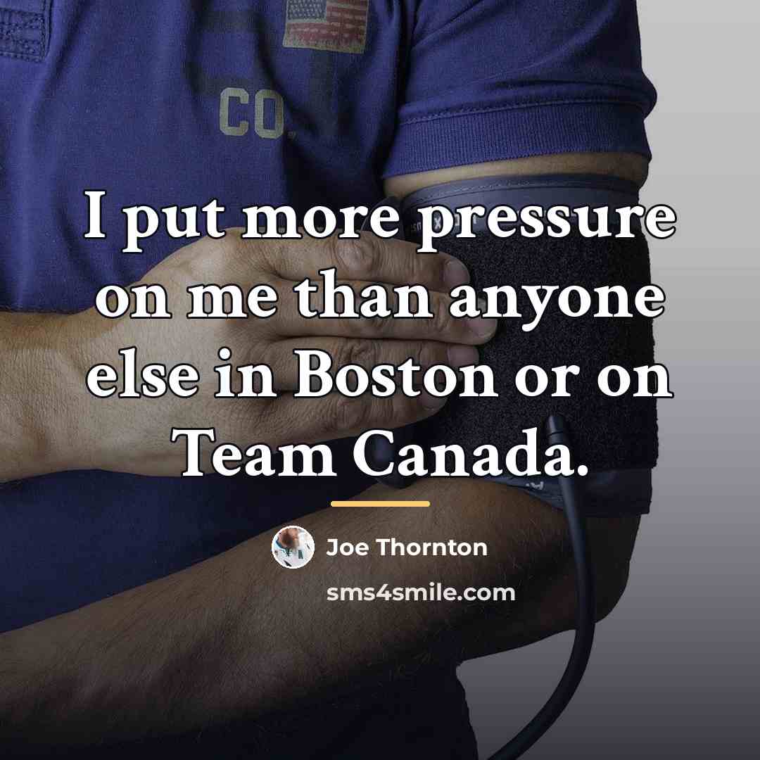 “I put more pressure on me than anyone else in…” quote by Joe Thornton