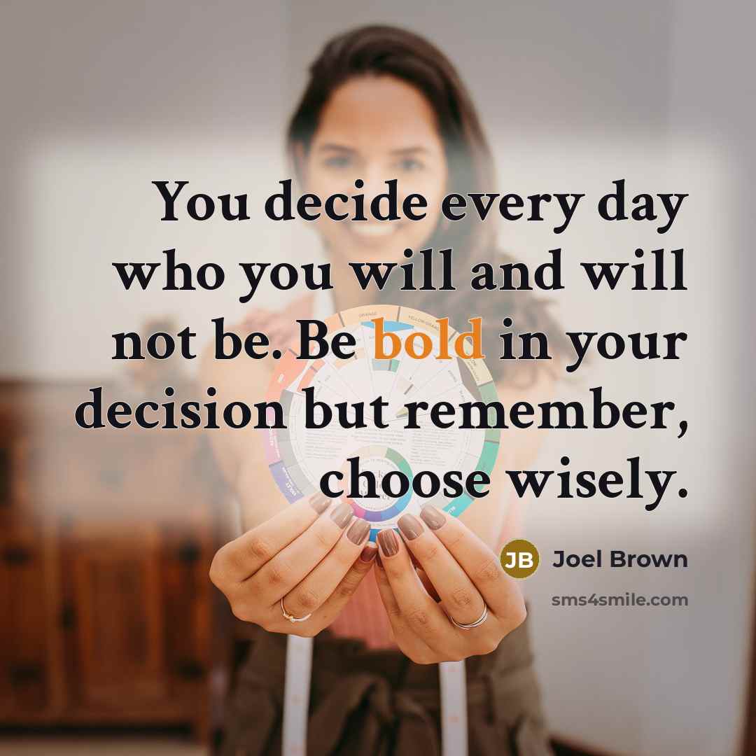 “You decide every day who you will and will not…” quote by Joel Brown