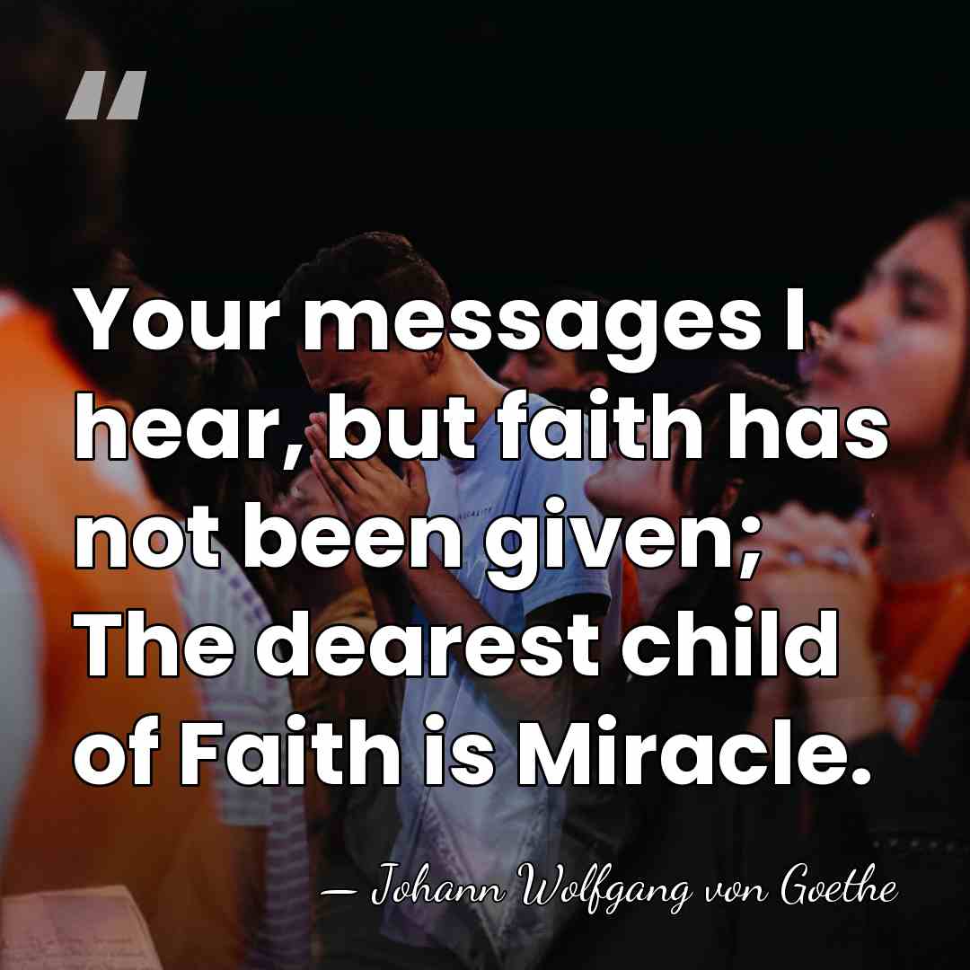 Your messages I hear, but faith has not been given; The dearest&hellip; - Johann Wolfgang von Goethe