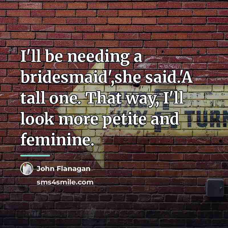 “I'll be needing a bridesmaid',she said.'A tall one. That way,…” quote by John Flanagan