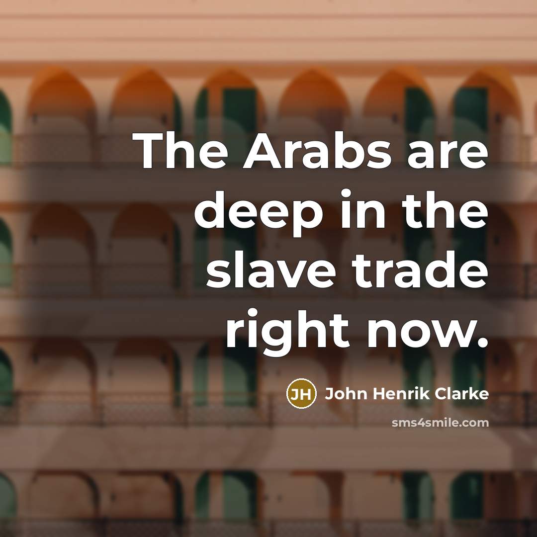 “The Arabs are deep in the slave trade right now.…” quote by John Henrik Clarke