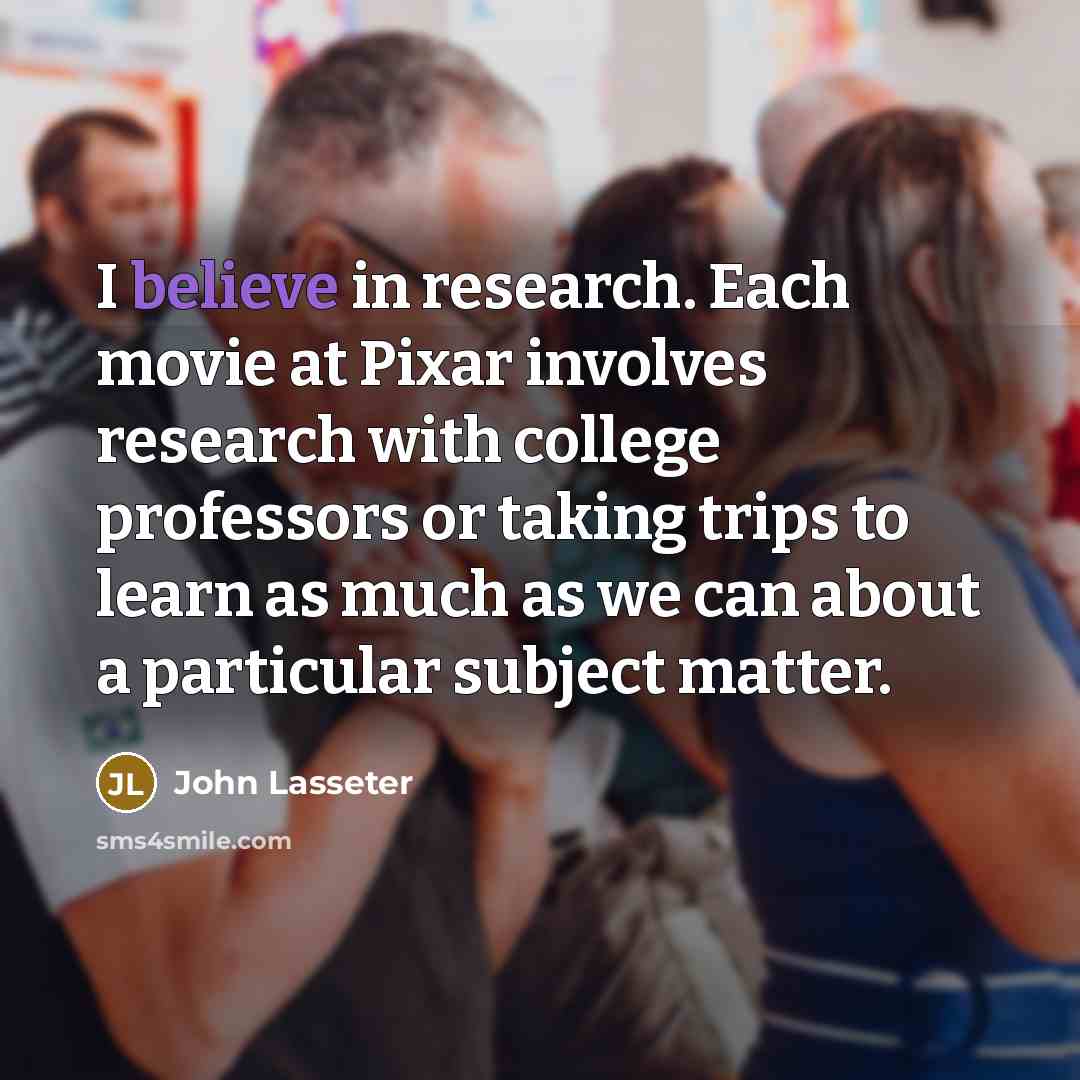 “I believe in research. Each movie at Pixar involves research…” quote by John Lasseter
