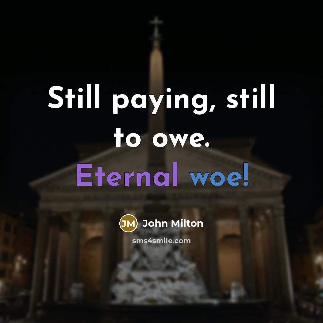 “Still paying, still to owe. Eternal woe!” quote by John Milton