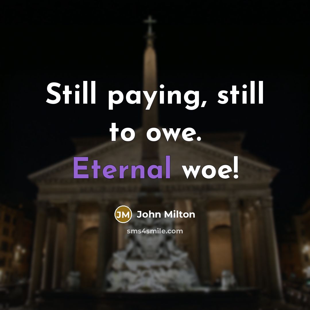 “Still paying, still to owe. Eternal woe!…” quote by John Milton