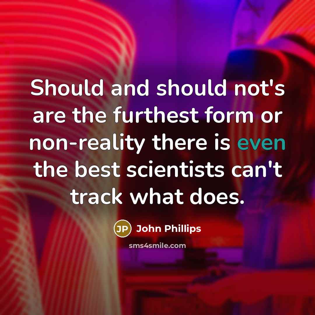 “Should and should not's are the furthest form or non-reality…” quote by John Phillips