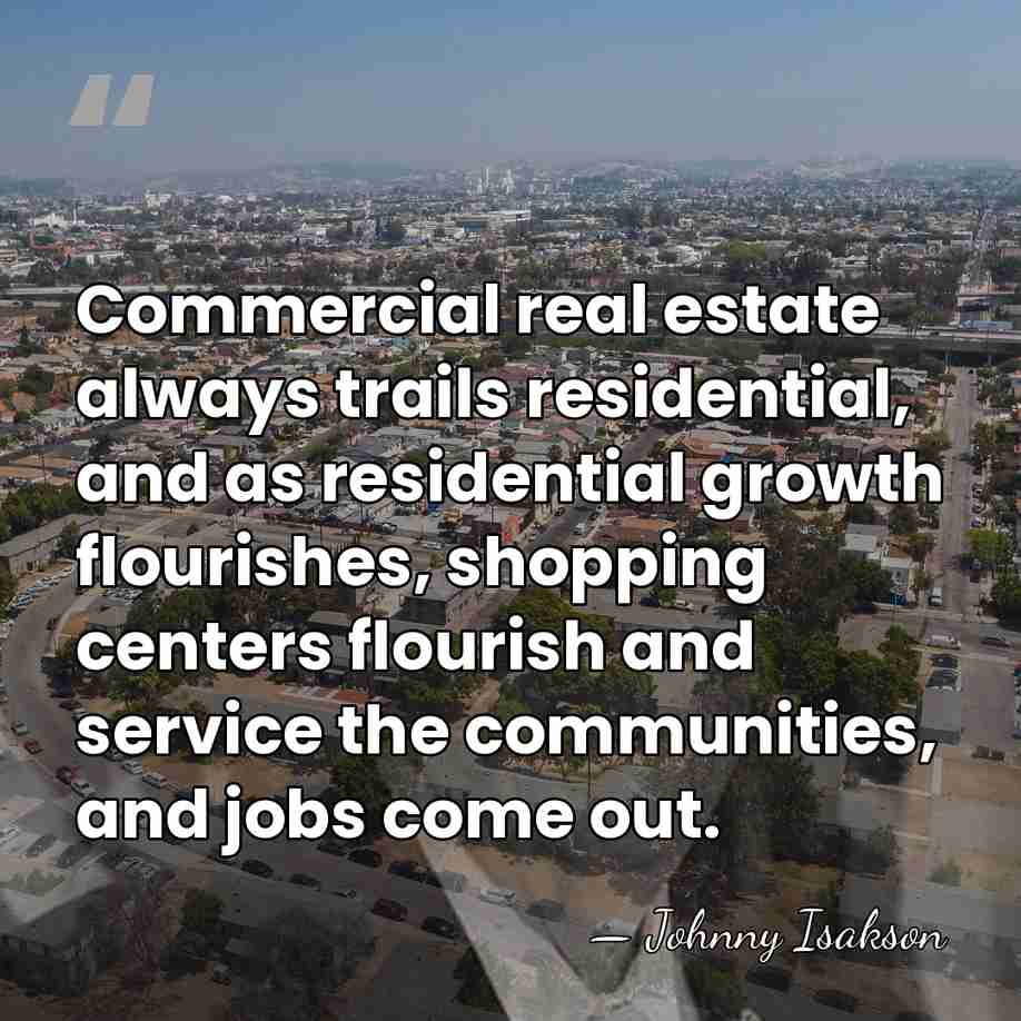 Commercial real estate always trails residential, and as residential growth flourishes, shopping&hellip; - Johnny Isakson
