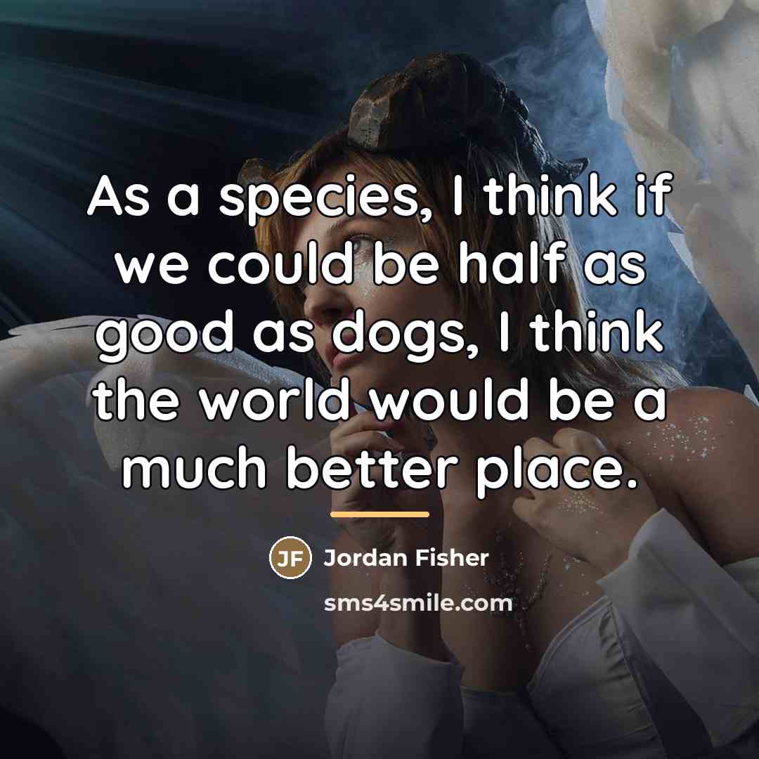 “As a species, I think if we could be half…” quote by Jordan Fisher