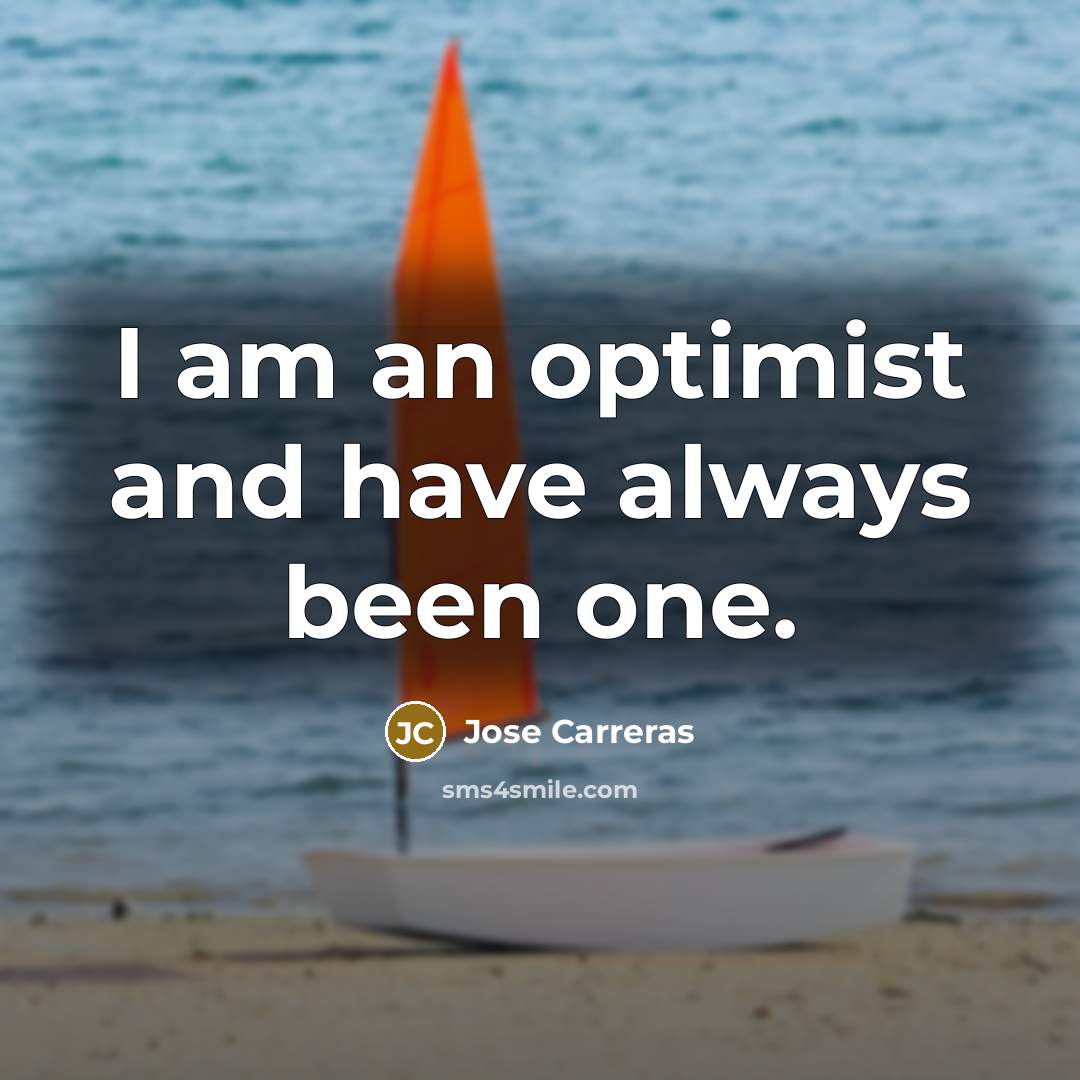 “I am an optimist and have always been one.…” quote by Jose Carreras