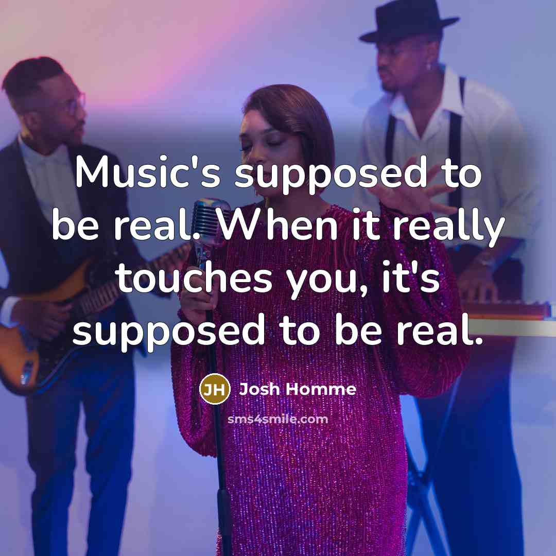 “Music's supposed to be real. When it really touches you,…” quote by Josh Homme