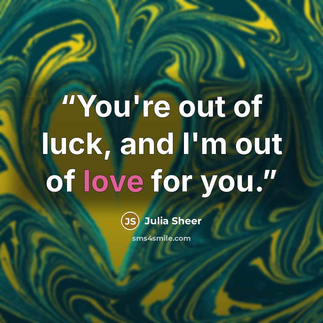 “You're out of luck, and I'm out of love for you.” quote by Julia Sheer