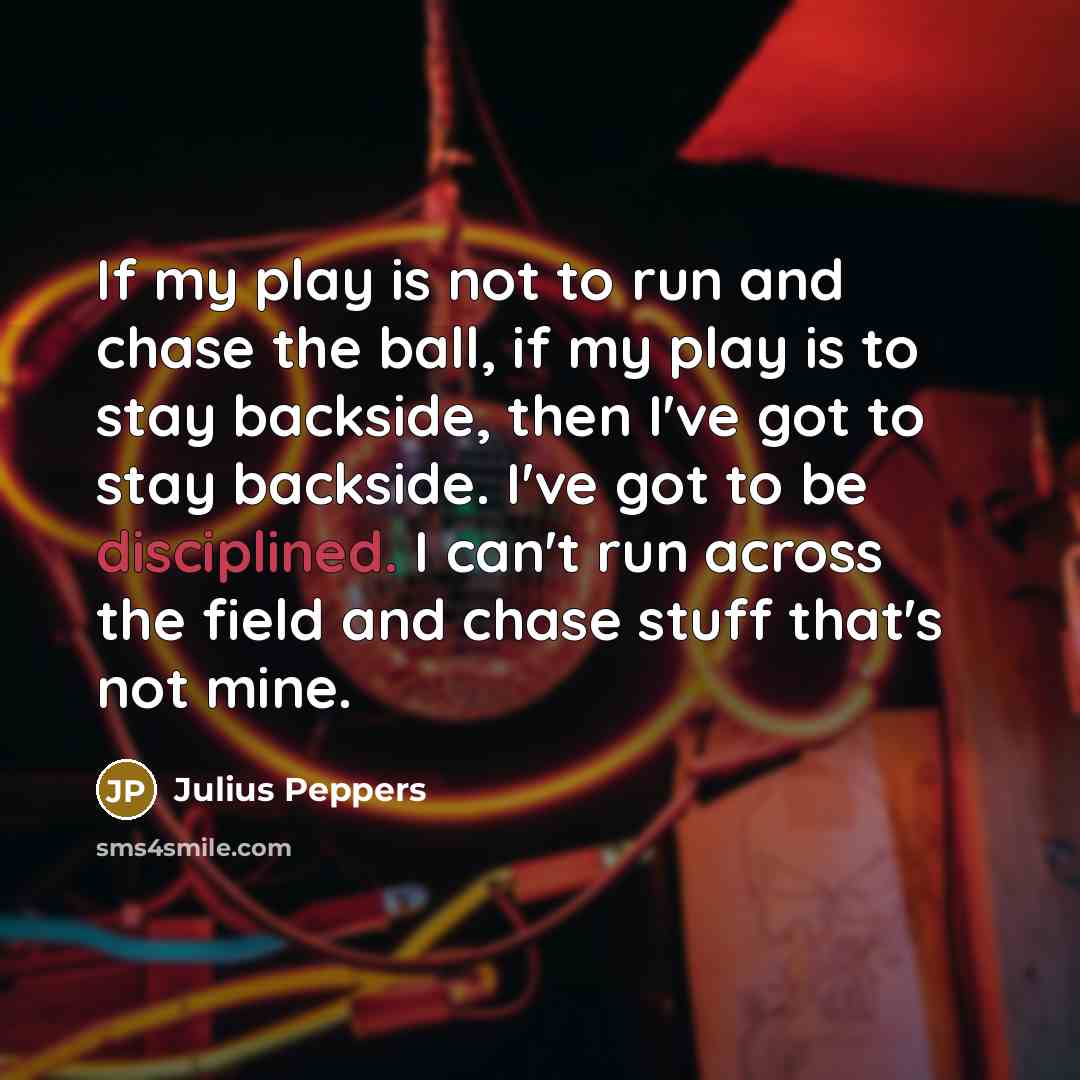 “If my play is not to run and chase the…” quote by Julius Peppers