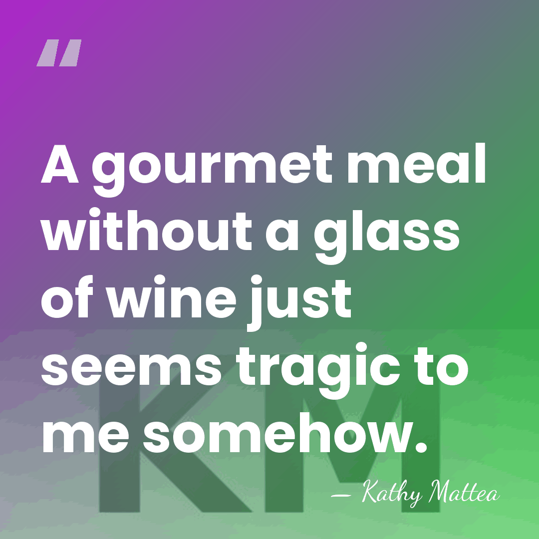A gourmet meal without a glass of wine just seems tragic to&hellip; - Kathy Mattea