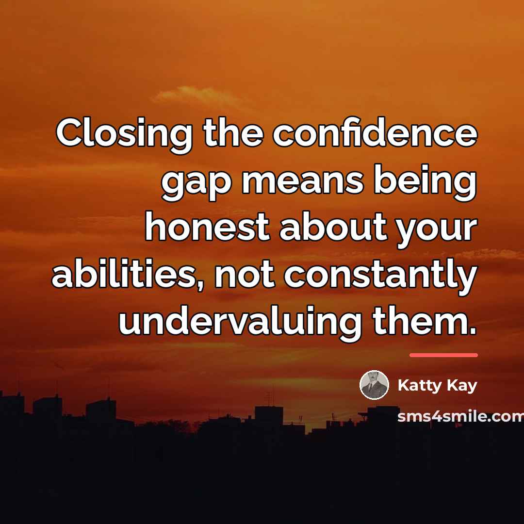 “Closing the confidence gap means being honest about your abilities,…” quote by Katty Kay