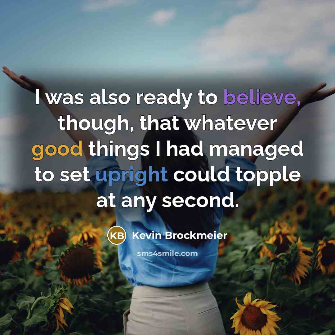 “I was also ready to believe, though, that whatever good…” quote by Kevin Brockmeier