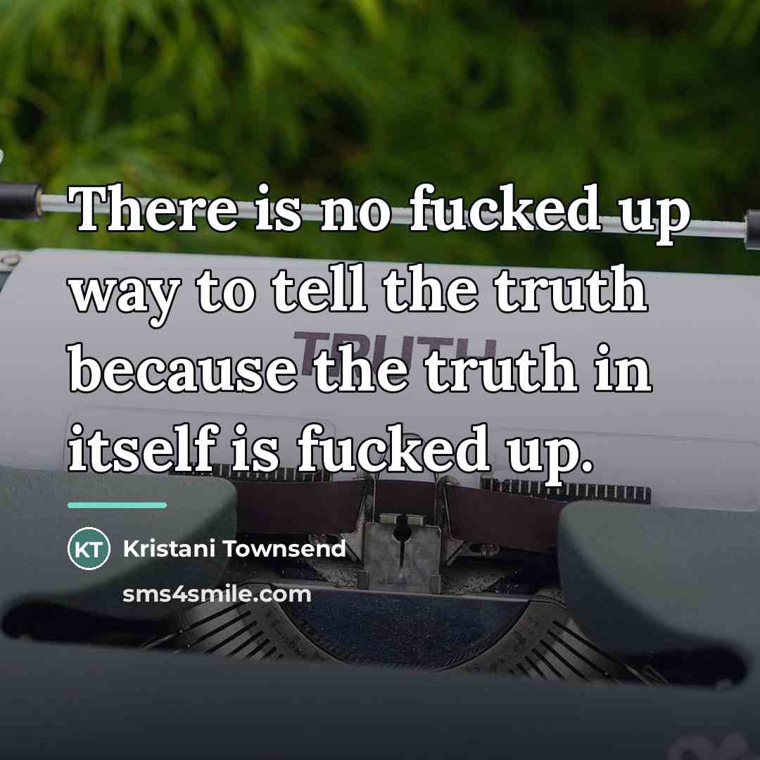 “There is no fucked up way to tell the truth…” quote by Kristani Townsend