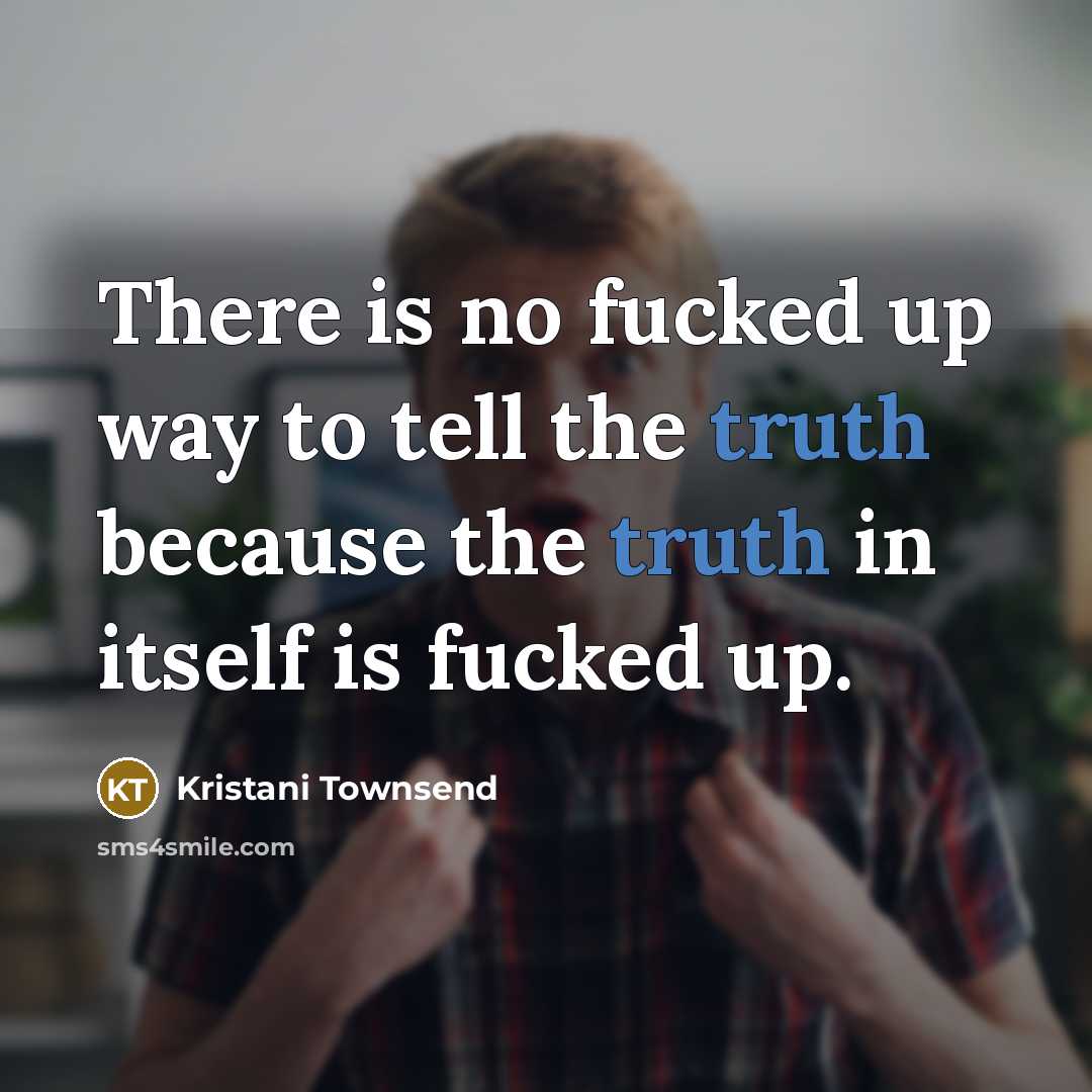 “There is no fucked up way to tell the truth because the truth in itself is fucked up.” quote by Kristani Townsend